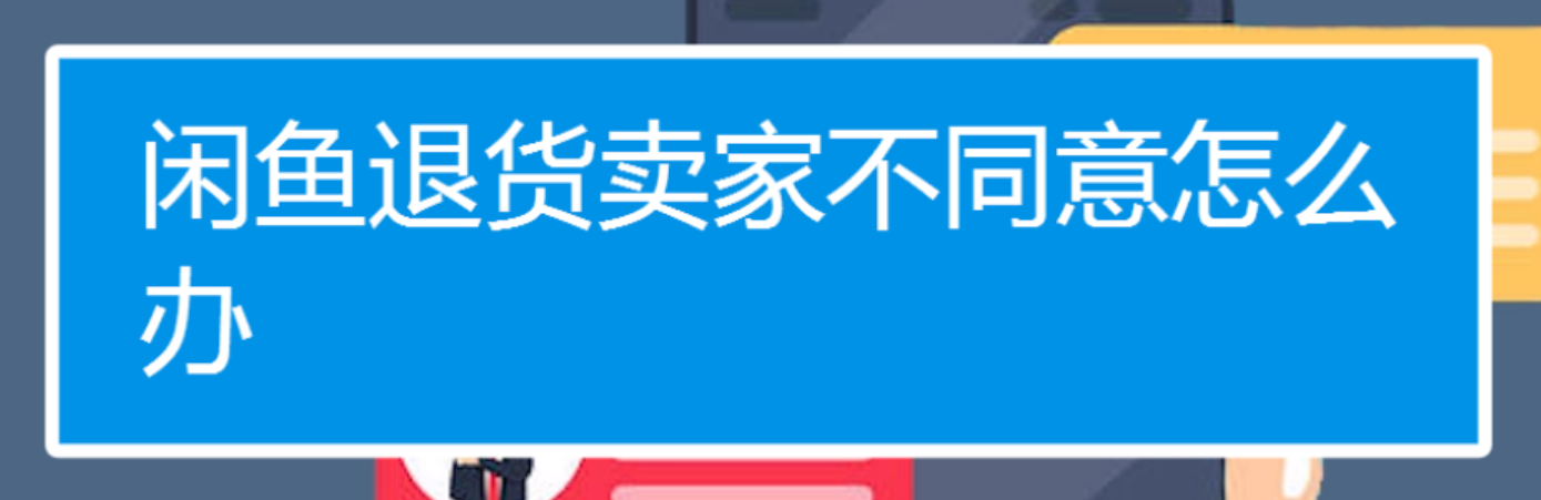 闲鱼退货卖家不同意怎么办？